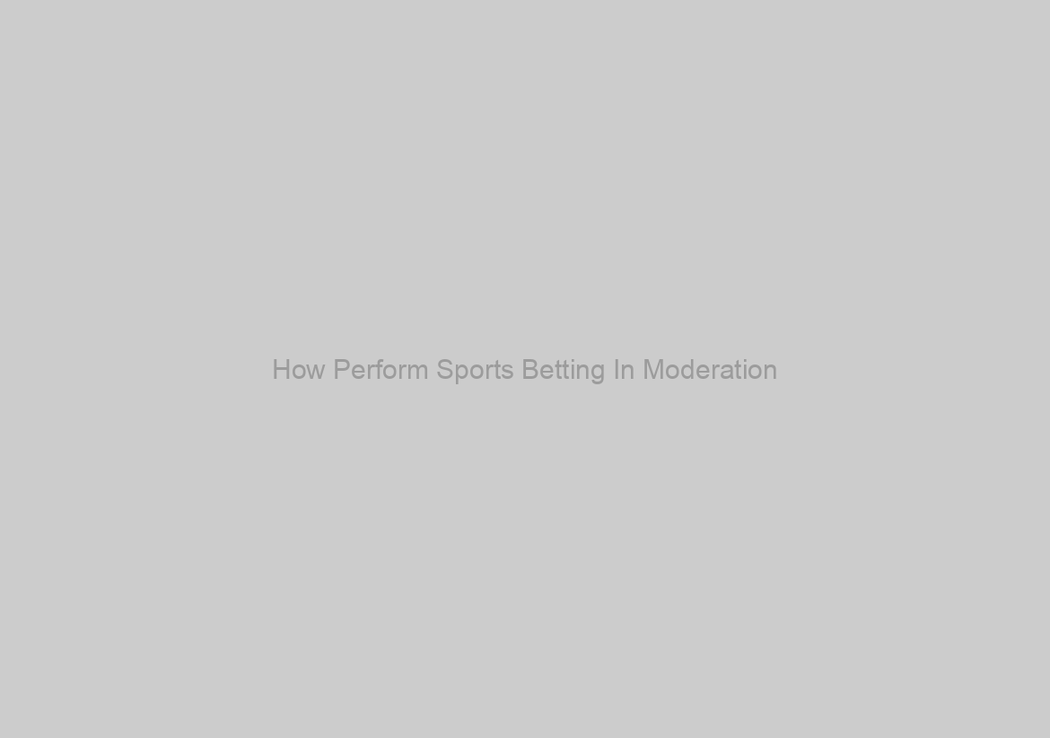 How Perform Sports Betting In Moderation